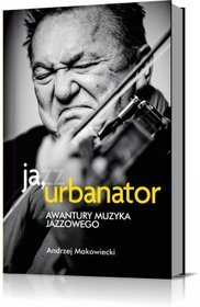 Ja, Urbanator. Awantury muzyka jazzowego