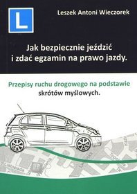 Jak bezpiecznie jeździć i zdać egzamin na prawo jazdy. Przepisy ruchu drogowego na podstawie skrótów myślowych