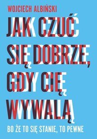 Jak czuć się dobrze, gdy cię wywalą. Bo że to się stanie, to pewne