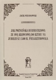 Jak poznańska burmistrzowa ze swą krawcową do Rzymu na jubileusz 1500 r. pielgrzymowała