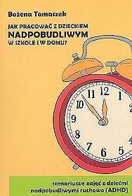 Jak pracować z dzieckiem nadpobudliwym w szkole i w domu? Scenariusze zajęć z dziećmi nadpobudliwymi ruchowo (ADHD)