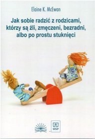 Jak sobie radzić z rodzicami którzy są źli, zmęczeni, bezradni, albo po prostu stuknięci