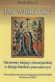 Jak wierzysz? Sakramenty inicjacji chrześcijańskiej w dialogu katolicko-prawosławnym