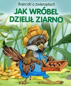 Jak wróbel dzielił ziarno. Bajeczki o zwierzętach