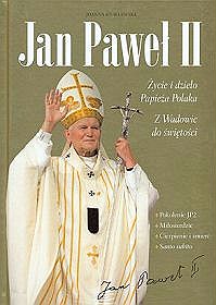 Jan Paweł II - życie i dzieło Papieża Polaka. Z Wadowic do świętości