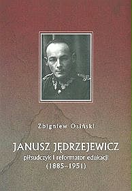 Janusz Jędrzejewicz. Piłsudczyk i reformator edukacji (1885-1951)