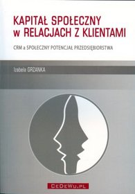 Kapitał społeczny w relacjach z klientami. CRM a społeczny potencjał przedsiębiorstwa