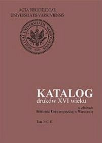 Katalog Druków XVI wieku w Zbiorach Biblioteki Uniwersyteckiej w Warszawie. Tom 3: C-e