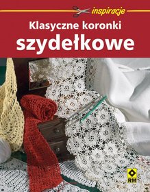 Klasyczne koronki szydełkowe. Inspirujące wzory i projekty