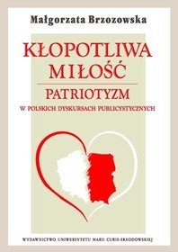 Kłopotliwa miłość. Patriotyzm w polskich dyskursach publicystycznych