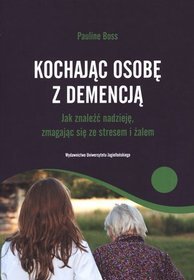 Kochając osobę z demencją. Jak znaleźć nadzieję, zmagając się ze stresem i żalem