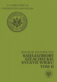 Kolekcje historyczne. Księgozbiory szlacheckie XVI - XVII wieku, tom II