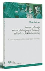 Komercjalizacja samodzielnego publicznego zakładu opieki zdrowotnej. Kluczowe warunki osiągnięcia sukcesu