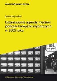 Komunikacja i Media 17. Ustanawianie agendy mediów podczas kampanii wyborczych w 2005 roku