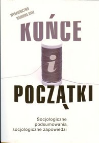 Końce i początki Socjologiczne podsumowania, socjologiczne zapowiedzi