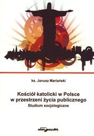 Kościół katolicki w Polsce w przestrzeni życia publicznego. Studium socjologiczne