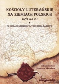 Kościoły luterańskie na ziemiach polskich (XVI-XX w.). Tom 1. W czasach Rzeczpospolitej Obojga Narodów