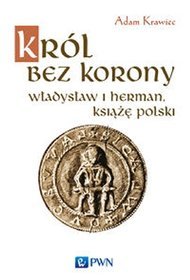 Król bez korony. Władysław I Herman, książę Polski
