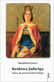 Królowa Jadwiga. Szkice do portretu literackiego