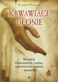 Krwawiące dłonie Historie prawdziwych cudów, niezwykłych zjawisk i objawień