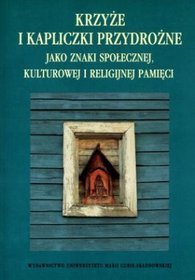 Krzyże i kapliczki przydrożne jako znaki społecznej, kulturowej i religijnej pamięci