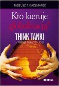 Kto kieruje globalizacją Think Tanki - kuźnie nowych idei