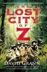 Lost City of Z: A Legendary British Explorer's Deadly Quest to Uncover the Secrets of the Amazon