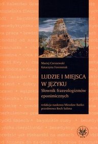 Ludzie i miejsca w języku. Słownik frazeologizmów eponimicznych