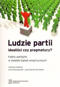 Ludzie partii. Idealiści czy pragmatycy? Kadry partyjne w świetle badań empirycznych