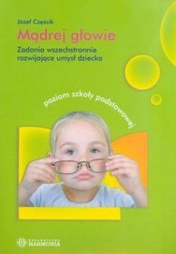 Mądrej głowie Zadania wszechstronnie rozwijające umysł dziecka