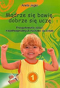 Mądrze się bawię, dobrze się uczę. Przygotowanie dzieci niepełnosprawnych ruchowo do szkoły