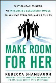 Make Room for Her: Why Companies Need an Integrated Leadership Model to Achieve Extraordinary Result