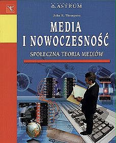 Media i nowoczesność. Społeczna teoria mediów