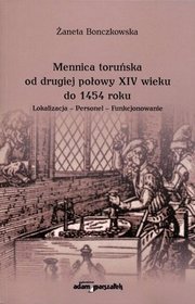Mennica toruńska od drugiej połowy XIV wieku do 1454 roku. Lokalizacja - Personel - Funkcjonowanie