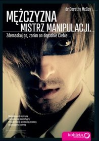 Mężczyzna - mistrz manipulacji. Zdemaskuj go, zanim on dopadnie Ciebie