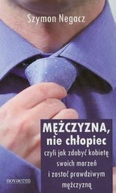 Mężczyzna, nie chłopiec czyli jak zdobyć kobietę swoich marzeń i zostać prawdziwym mężczyzną
