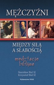 Mężczyźni - między siłą a słabością. Medytacje biblijne