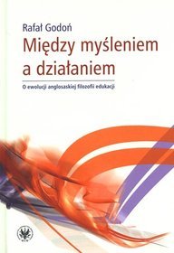 Między myśleniem a działaniem. O ewolucji anglosaskiej filozofii edukacji