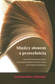 Między słowem a przeszłością. Strategie dokumentarne w polskiej powieści historycznej ostatniego półwiecza