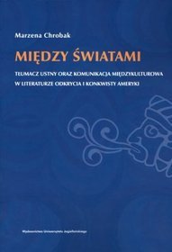Między światami. Tłumacz ustny oraz komunikacja międzykulturowa w literaturze odkrycia i konkwisty Ameryki