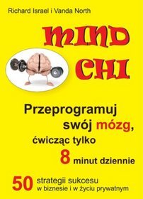Mind Chi. Przeprogramuj swój mózg, ćwicząc tylko 8 minut dziennie.  50 strategii sukcesu w biznesie i w życiu prywatnym