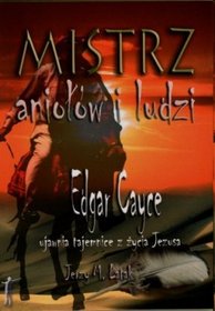 Mistrz aniołów i ludzi. Edgar Cayce ujawnia tajemnice z życia Jezusa