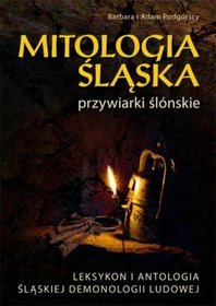 Mitologia śląska czyli przywiarki ślónskie. Leksykon i antologia śląskiej demonologii ludowej