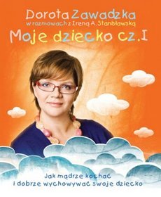 Moje dziecko. Jak mądrze kochać i dobrze wychowywać swoje dziecko