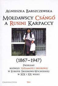 Mołdawscy Csango a Rusini Karpaccy (1867-1947). Problemy rozwoju tożsamości zbiorowej w Europie Środkowo-Wschodniej w XIX-XX wieku