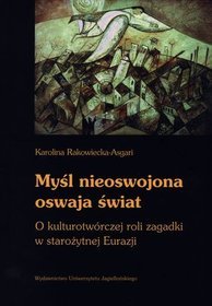 Myśl nieoswojona oswaja świat. O kulturotwórczej roli zagadki w starożytnej Eurazji