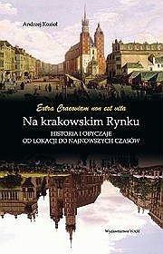 Na krakowskim rynku. Historia i obyczaje od lokacji do najnowszych czasów