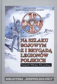 Na szlaku bojowym z I Brygadą Legionów Polskich. Pamiętnik Wilhelma Wilczyńskiego