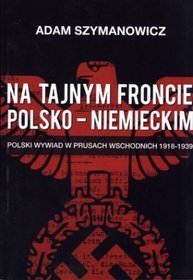 Na tajnym froncie polsko-niemieckim. Polski wywiad w Prusach Wschodnich 1918-1939