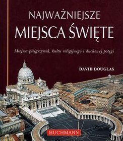 Najważniejsze miejsca święte. Miejsca pielgrzymek, kultu religijnego i duchowej potęgi